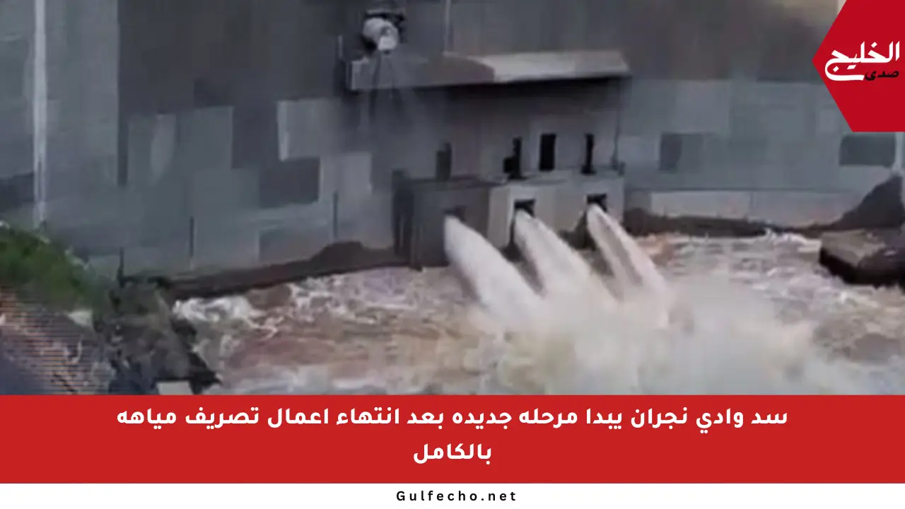 سد وادي نجران يبدأ مرحلة جديدة بعد انتهاء أعمال تصريف مياهه بالكامل